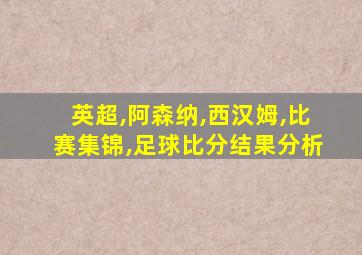 英超,阿森纳,西汉姆,比赛集锦,足球比分结果分析