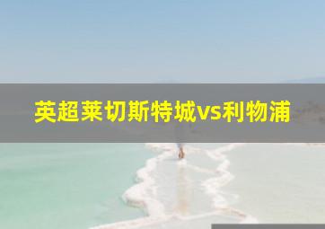 英超莱切斯特城vs利物浦