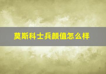 莫斯科士兵颜值怎么样