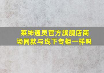 莱绅通灵官方旗舰店商场同款与线下专柜一样吗