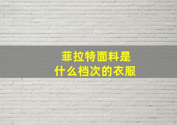 菲拉特面料是什么档次的衣服