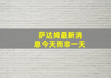 萨达姆最新消息今天而非一天