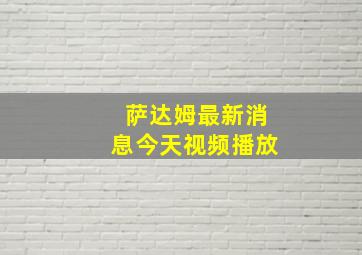 萨达姆最新消息今天视频播放