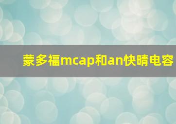 蒙多福mcap和an快晴电容