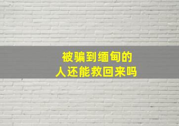 被骗到缅甸的人还能救回来吗