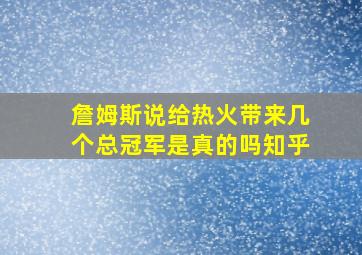 詹姆斯说给热火带来几个总冠军是真的吗知乎