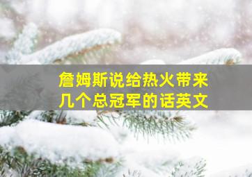 詹姆斯说给热火带来几个总冠军的话英文