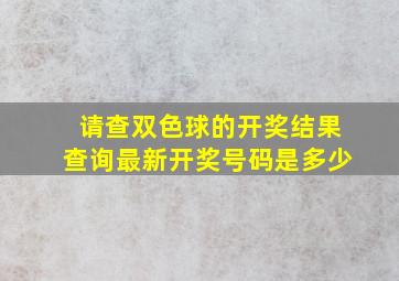 请查双色球的开奖结果查询最新开奖号码是多少