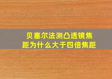 贝塞尔法测凸透镜焦距为什么大于四倍焦距