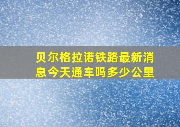 贝尔格拉诺铁路最新消息今天通车吗多少公里