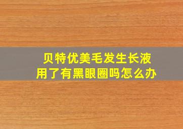 贝特优美毛发生长液用了有黑眼圈吗怎么办