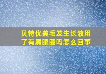 贝特优美毛发生长液用了有黑眼圈吗怎么回事