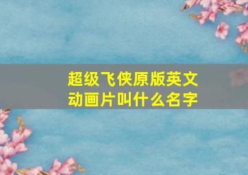 超级飞侠原版英文动画片叫什么名字