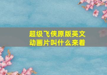 超级飞侠原版英文动画片叫什么来着