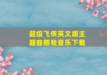 超级飞侠英文版主题曲酷我音乐下载