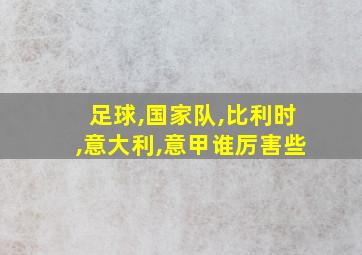 足球,国家队,比利时,意大利,意甲谁厉害些