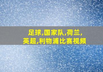 足球,国家队,荷兰,英超,利物浦比赛视频