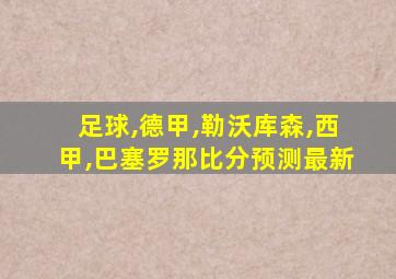 足球,德甲,勒沃库森,西甲,巴塞罗那比分预测最新