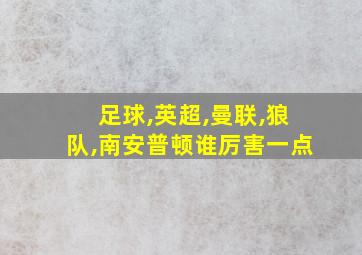 足球,英超,曼联,狼队,南安普顿谁厉害一点