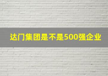 达门集团是不是500强企业