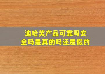 迪哈芙产品可靠吗安全吗是真的吗还是假的