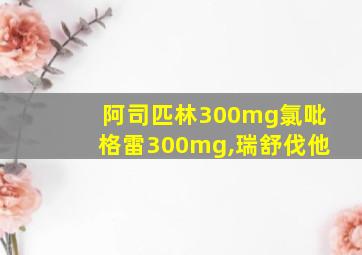 阿司匹林300mg氯吡格雷300mg,瑞舒伐他