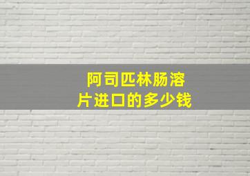 阿司匹林肠溶片进口的多少钱