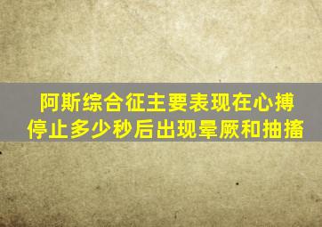 阿斯综合征主要表现在心搏停止多少秒后出现晕厥和抽搐