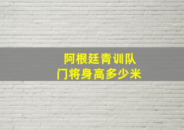 阿根廷青训队门将身高多少米