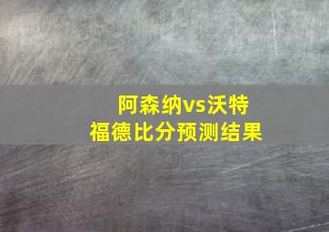 阿森纳vs沃特福德比分预测结果