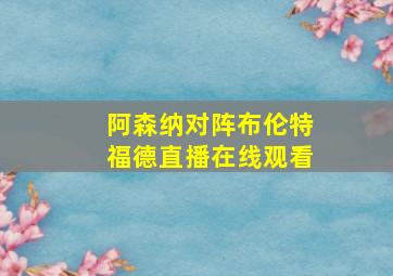 阿森纳对阵布伦特福德直播在线观看