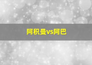 阿积曼vs阿巴