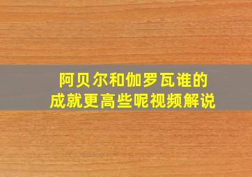 阿贝尔和伽罗瓦谁的成就更高些呢视频解说