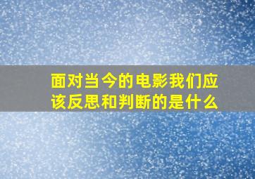 面对当今的电影我们应该反思和判断的是什么