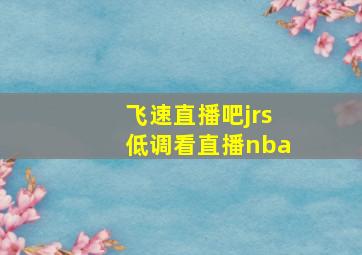 飞速直播吧jrs低调看直播nba