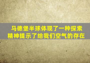 马德堡半球体现了一种探索精神提示了给我们空气的存在