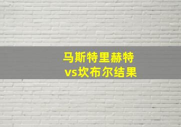 马斯特里赫特vs坎布尔结果