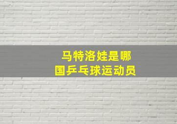 马特洛娃是哪国乒乓球运动员